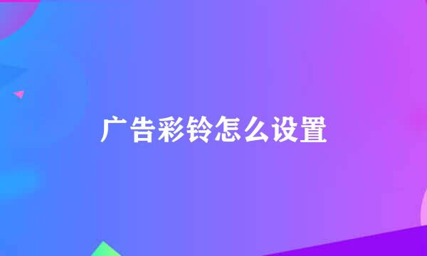 广告彩铃怎么设置