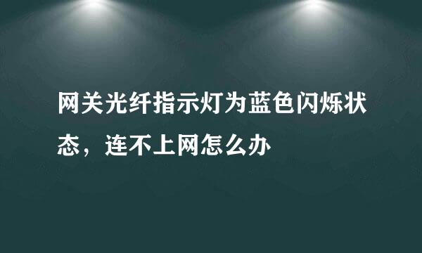 网关光纤指示灯为蓝色闪烁状态,连不上网怎么办