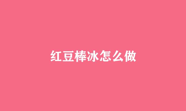 红豆棒冰怎么做