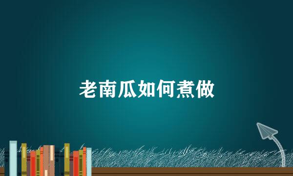 老南瓜如何煮做