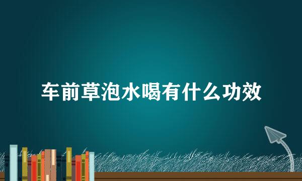 车前草泡水喝有什么功效