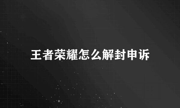 王者荣耀怎么解封申诉
