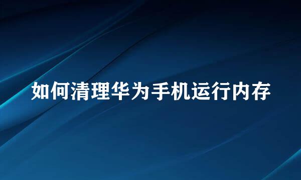 如何清理华为手机运行内存
