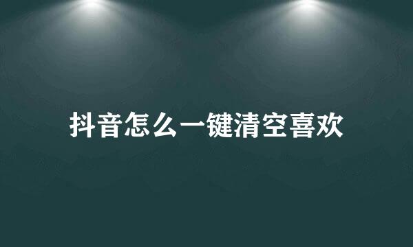 抖音怎么一键清空喜欢
