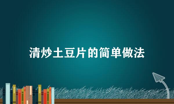 清炒土豆片的简单做法