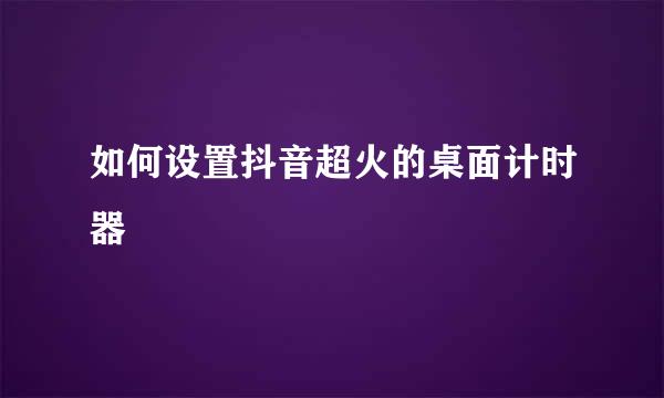 如何设置抖音超火的桌面计时器