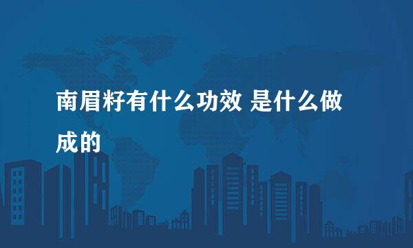 南眉籽有什么功效 是什么做成的