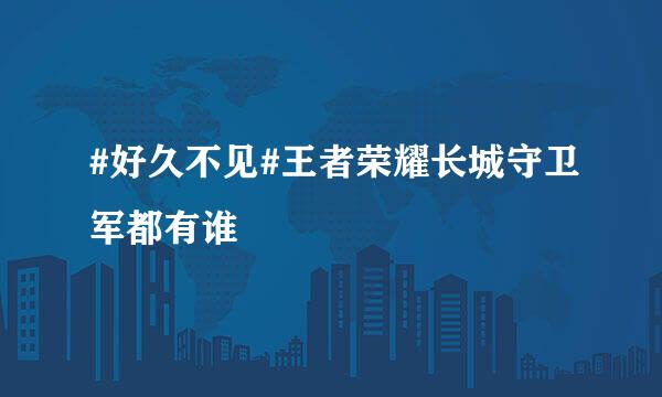 #好久不见#王者荣耀长城守卫军都有谁