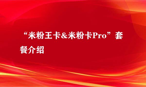 “米粉王卡&米粉卡Pro”套餐介绍
