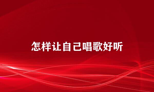 怎样让自己唱歌好听