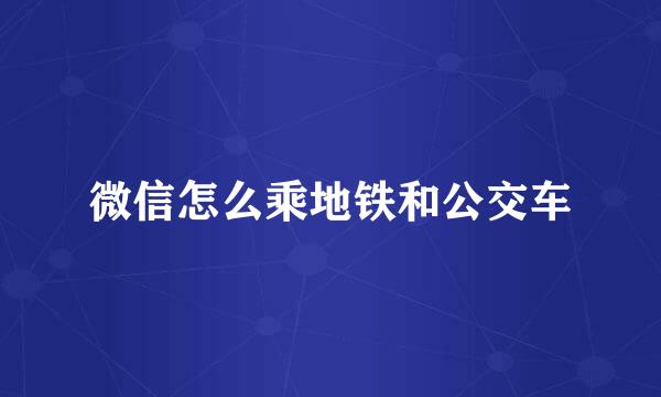 微信怎么乘地铁和公交车
