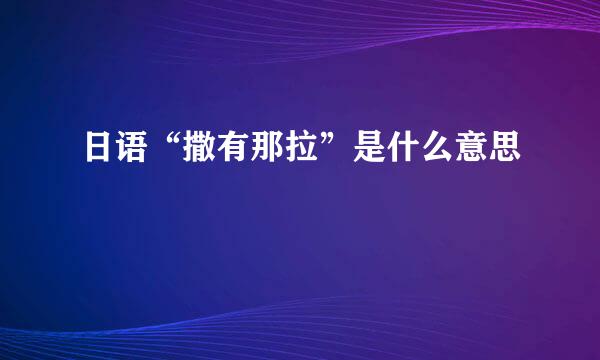 日语“撒有那拉”是什么意思