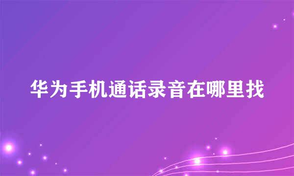 华为手机通话录音在哪里找