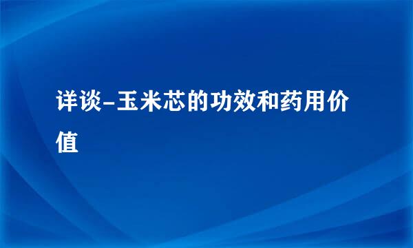 详谈-玉米芯的功效和药用价值