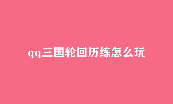 qq三国轮回历练怎么玩
