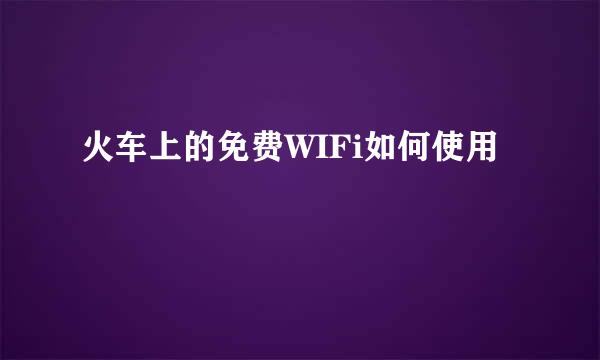 火车上的免费WIFi如何使用