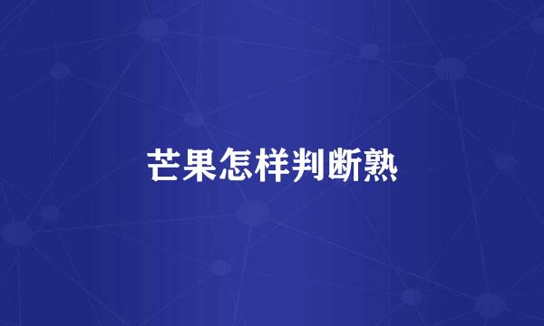 芒果怎样判断熟