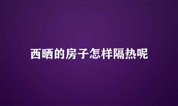 西晒的房子怎样隔热呢