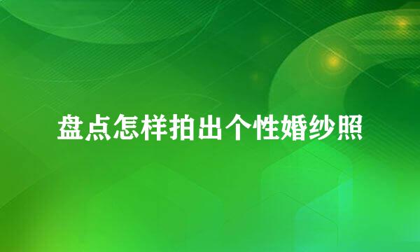 盘点怎样拍出个性婚纱照