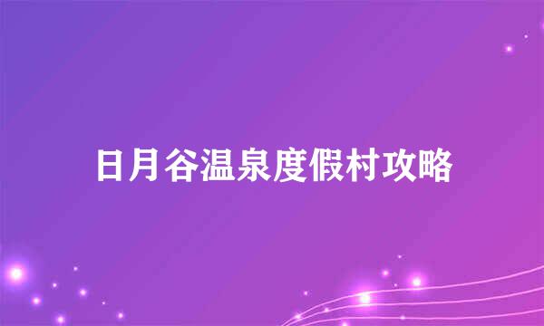 日月谷温泉度假村攻略