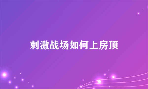 刺激战场如何上房顶