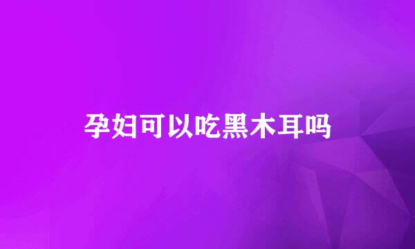 孕妇可以吃黑木耳吗