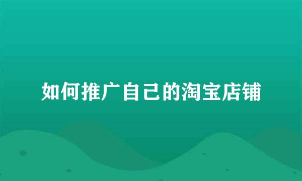 如何推广自己的淘宝店铺
