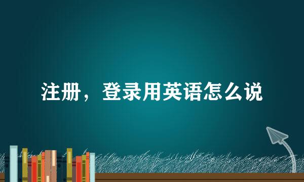 注册，登录用英语怎么说