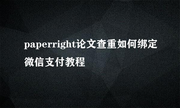 paperright论文查重如何绑定微信支付教程