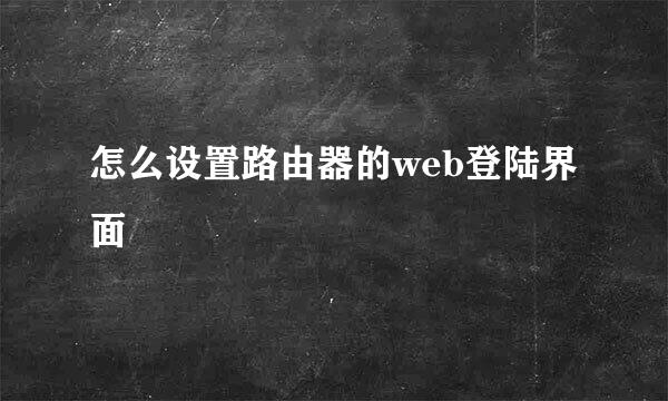 怎么设置路由器的web登陆界面