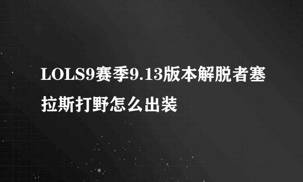 LOLS9赛季9.13版本解脱者塞拉斯打野怎么出装