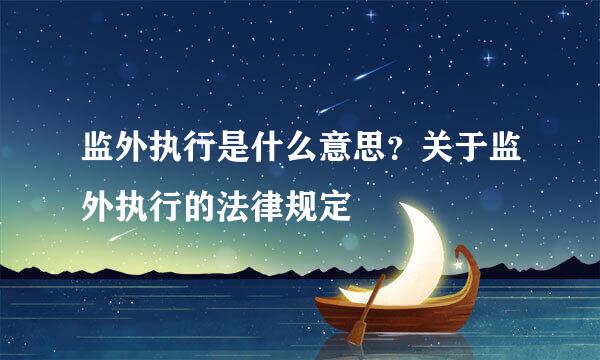 监外执行是什么意思？关于监外执行的法律规定