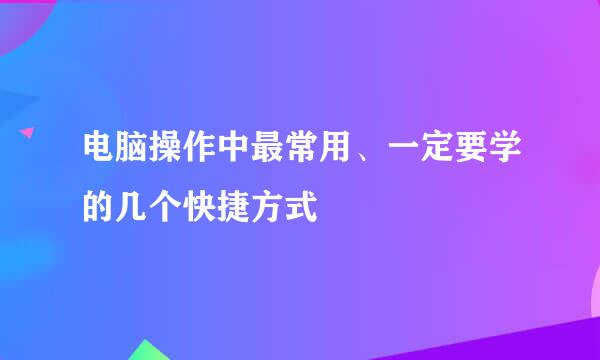 电脑操作中最常用、一定要学的几个快捷方式