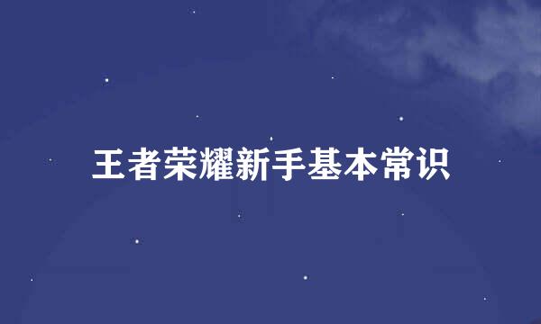 王者荣耀新手基本常识