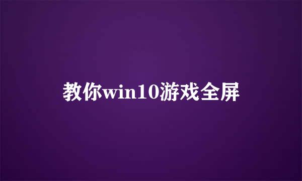 教你win10游戏全屏
