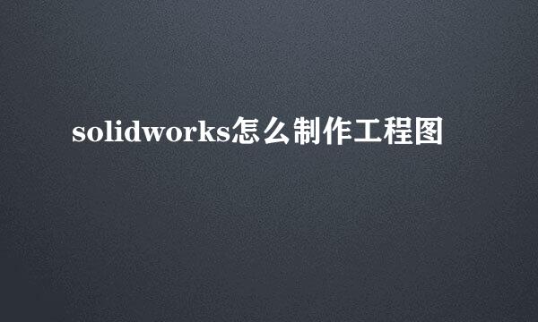 solidworks怎么制作工程图