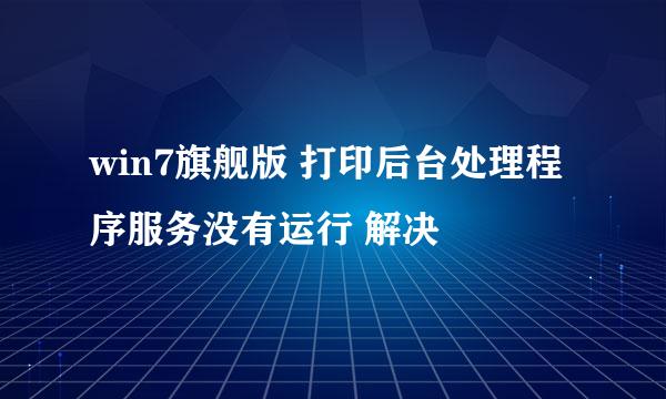 win7旗舰版 打印后台处理程序服务没有运行 解决