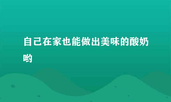 自己在家也能做出美味的酸奶哟