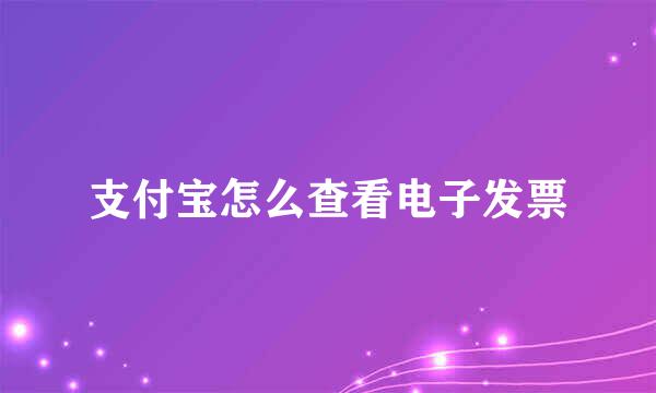 支付宝怎么查看电子发票