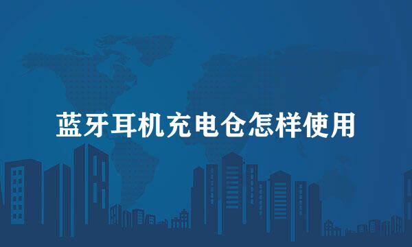 蓝牙耳机充电仓怎样使用