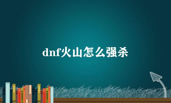 dnf火山怎么强杀