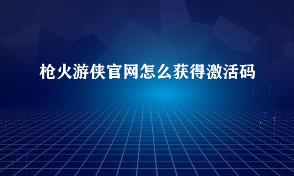 枪火游侠官网怎么获得激活码