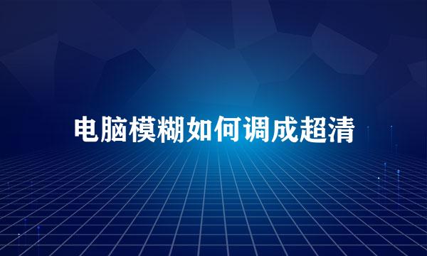 电脑模糊如何调成超清