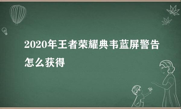 2020年王者荣耀典韦蓝屏警告怎么获得