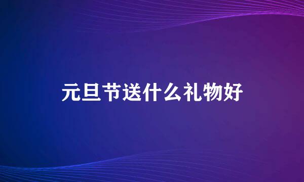 元旦节送什么礼物好