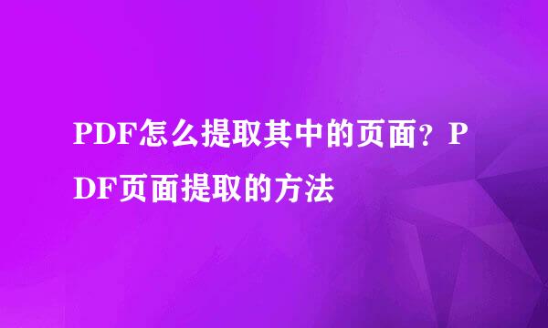 PDF怎么提取其中的页面？PDF页面提取的方法