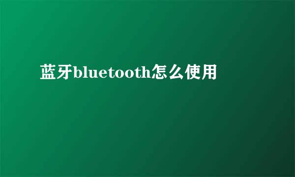 蓝牙bluetooth怎么使用