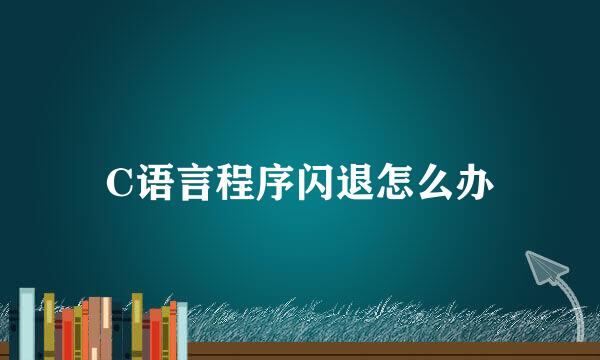 C语言程序闪退怎么办