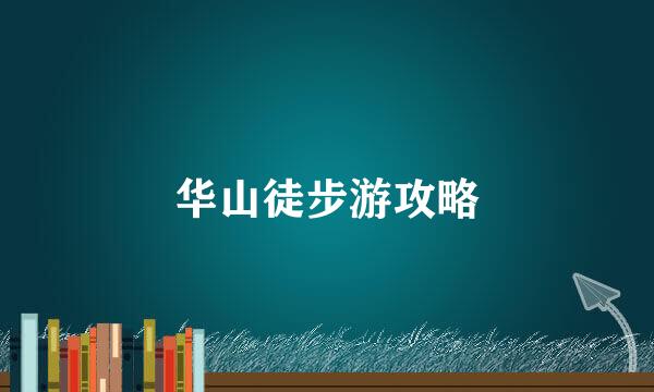 华山徒步游攻略