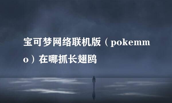宝可梦网络联机版（pokemmo）在哪抓长翅鸥